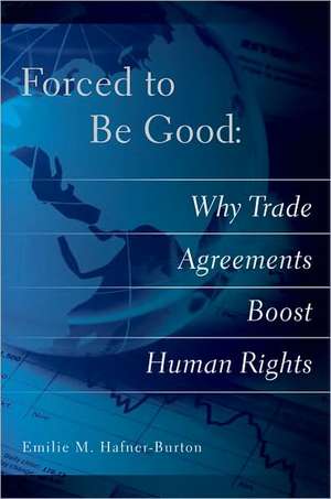 Forced to Be Good – Why Trade Agreements Boost Human Rights de Emilie M. Hafner–burton