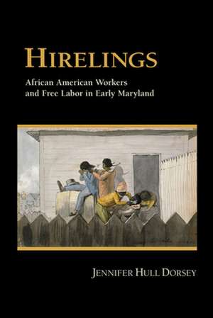 Hirelings – African American Workers and Free Labor in Early Maryland de Jennifer Hull Dorsey