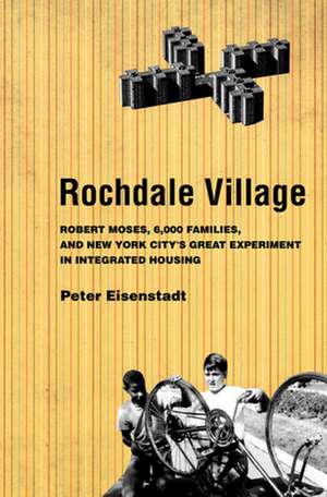 Rochdale Village – Robert Moses, 6,000 Families, and New York City`s Great Experiment in Integrated Housing de Peter Eisenstadt