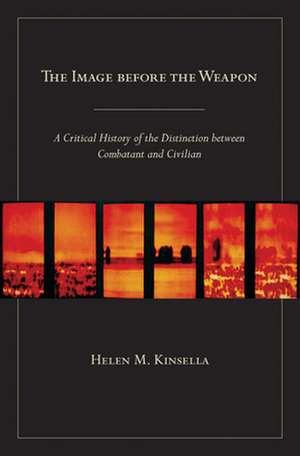 The Image before the Weapon – A Critical History of the Distinction between Combatant and Civilian de Helen M. Kinsella