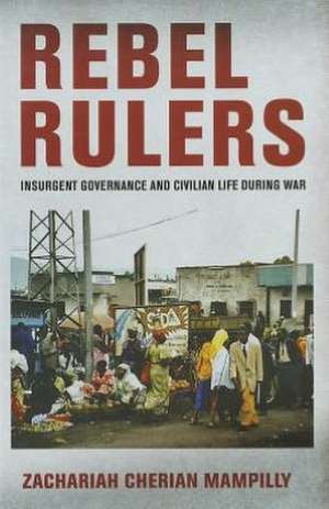 Rebel Rulers – Insurgent Governance and Civilian Life during War de Zachariah Cheri Mampilly