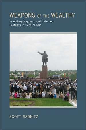 Weapons of the Wealthy – Predatory Regimes and Elite–Led Protests in Central Asia de Scott B. Radnitz