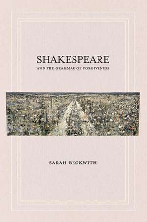 Shakespeare and the Grammar of Forgiveness de Sarah Beckwith