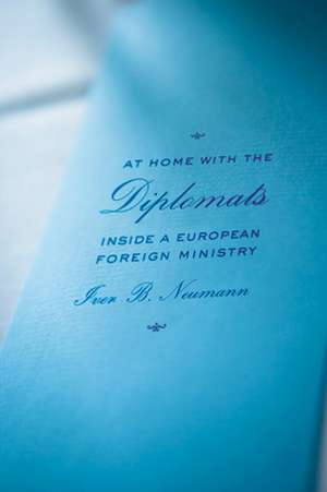 At Home with the Diplomats – Inside a European Foreign Ministry de Iver B. Neumann