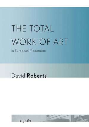 The Total Work of Art in European Modernism de David Roberts