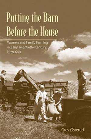 Putting the Barn Before the House – Women and Family Farming in Early Twentieth–Century New York de Nancy Grey Osterud