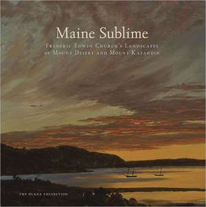 Maine Sublime – Frederic Edwin Church`s Landscapes of Mount Desert and Mount Katahdin de John Wilmerding