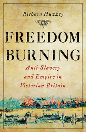 Freedom Burning – Anti–Slavery and Empire in Victorian Britain de Richard Huzzey