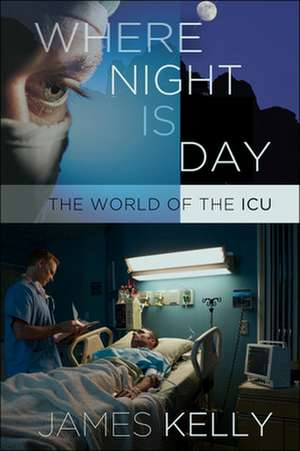 Where Night Is Day – The World of the ICU de James Kelly