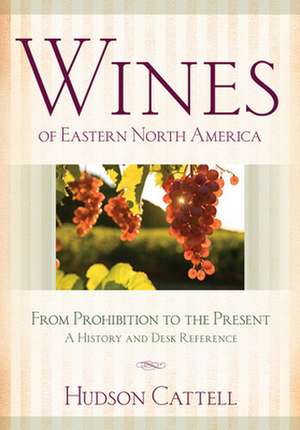 Wines of Eastern North America – From Prohibition to the Present – A History and Desk Reference de Hudson Cattell