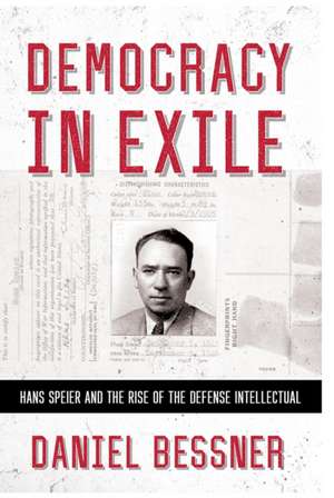 Democracy in Exile – Hans Speier and the Rise of the Defense Intellectual de Daniel Bessner