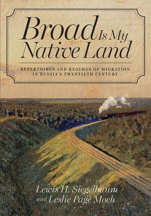 Broad Is My Native Land – Repertoires and Regimes of Migration in Russia`s Twentieth Century de Lewis H. Siegelbaum