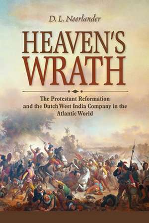 Heaven′s Wrath – The Protestant Reformation and the Dutch West India Company in the Atlantic World de D. L. Noorlander