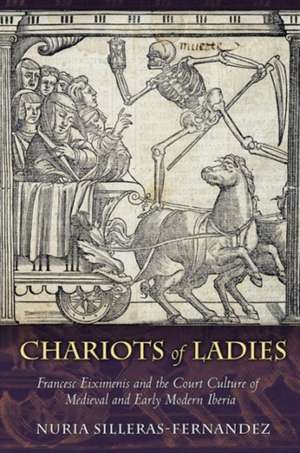 Chariots of Ladies – Francesc Eiximenis and the Court Culture of Medieval and Early Modern Iberia de Nuria Silleras–fernan