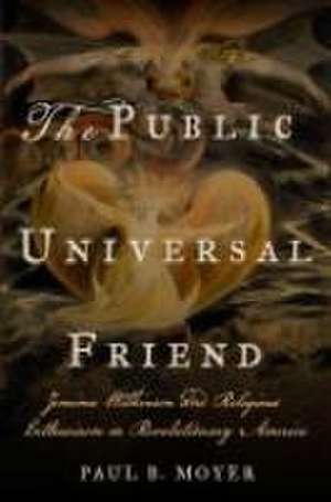 The Public Universal Friend – Jemima Wilkinson and Religious Enthusiasm in Revolutionary America de Paul B. Moyer