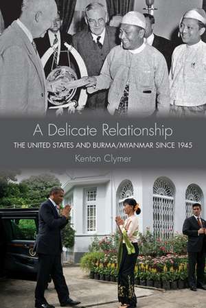 A Delicate Relationship – The United States and Burma/Myanmar since 1945 de Kenton Clymer