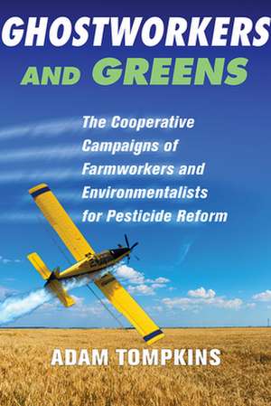 Ghostworkers and Greens – The Cooperative Campaigns of Farmworkers and Environmentalists for Pesticide Reform de Adam Tompkins