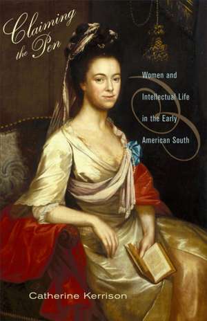 Claiming the Pen – Women and Intellectual Life in the Early American South de Catherine Kerrison