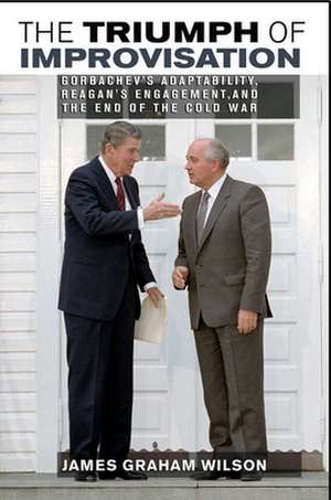 The Triumph of Improvisation – Gorbachev`s Adaptability, Reagan`s Engagement, and the End of the Cold War de James Wilson