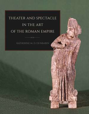 Theater and Spectacle in the Art of the Roman Empire de Katherine M. D. Dunbabin