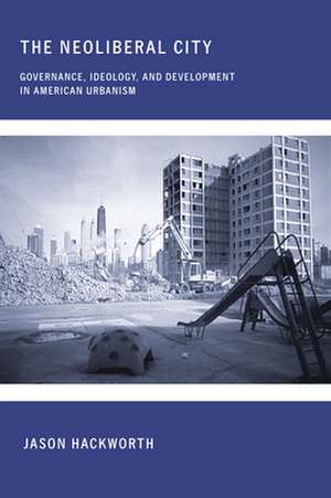 The Neoliberal City – Governance, Ideology, and Development in American Urbanism de Jason Hackworth