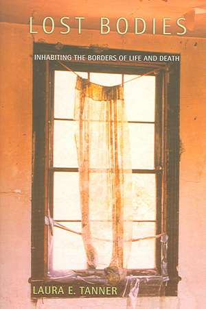 Lost Bodies – Inhabiting the Borders of Life and Death de Laura E. Tanner