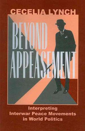 Beyond Appeasement – Interpreting Interwar Peace Movements in World Politics de Cecelia M. Lynch