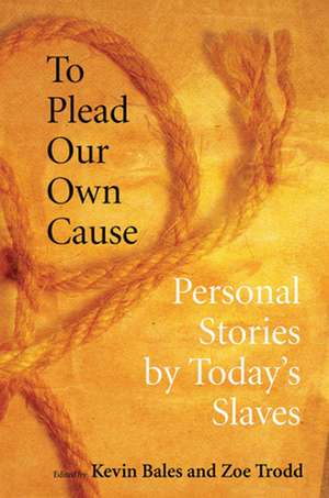 To Plead Our Own Cause – Personal Stories by Today`s Slaves de Kevin Bales