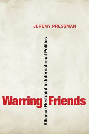 Warring Friends – Alliance Restraint in International Politics de Jeremy Pressman