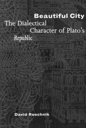 Beautiful City – The Dialectical Character of Plato`s "Republic" de David Roochnik