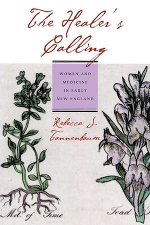 The Healer`s Calling – Women and Medicine in Early New England de Rebecca J. Tannenbaum