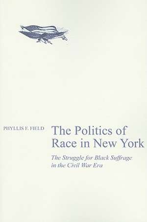 The Politics of Race in New York – The Struggle for Black Suffrage in the Civil War Era de Phyllis F. Field