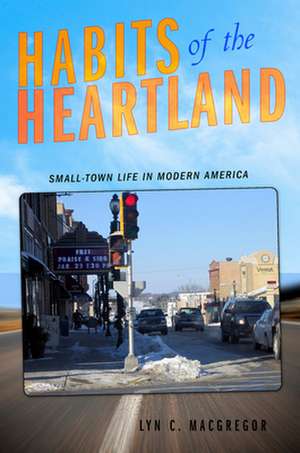 Habits of the Heartland – Small–Town Life in Modern America de Lyn C. Macgregor