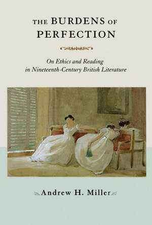 The Burdens of Perfection – On Ethics and Reading in Nineteenth–Century British Literature de Andrew H. Miller