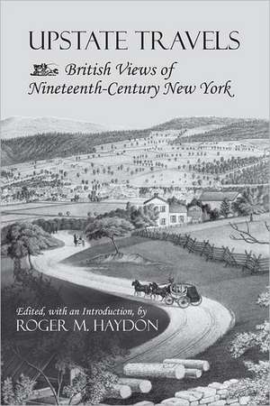 Upstate Travels – British Views of Nineteenth–Century New York de Roger M. Haydon