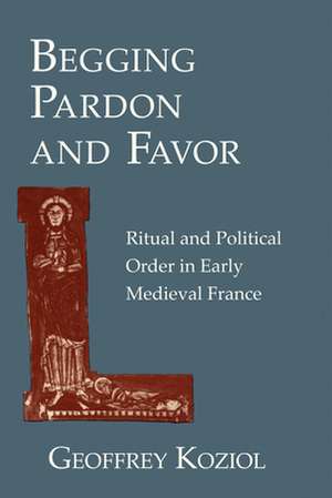 Begging Pardon and Favor – Ritual and Political Order in Early Medieval France de Geoffrey Koziol