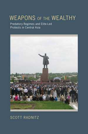 Weapons of the Wealthy – Predatory Regimes and Elite–Led Protests in Central Asia de Scott B. Radnitz