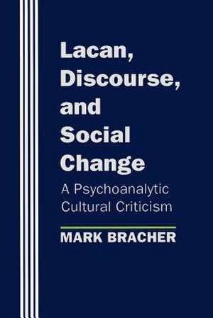 Lacan, Discourse, and Social Change – A Psychoanalytic Cultural Criticism de Mark Bracher