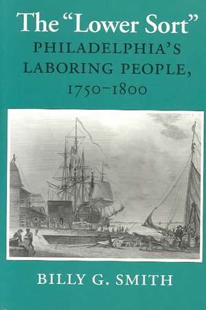 The "Lower Sort" – Philadelphia`s Laboring People, 1750–1800 de Billy G. Smith