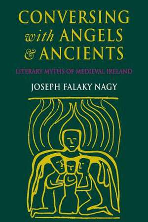 Conversing with Angels and Ancients – Literary Myths of Medieval Ireland de Joseph Falaky Nagy