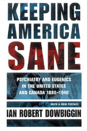 Keeping America Sane – Psychiatry and Eugenics in the United States and Canada, 1880–1940 de Ian Robert Dowbiggin