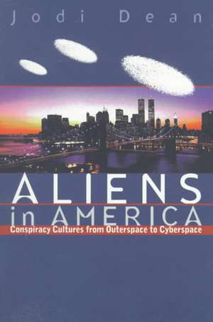 Aliens in America – Conspiracy Cultures from Outerspace to Cyberspace de Jodi Dean