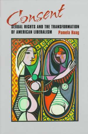 Consent – Sexual Rights and the Transformation of American Liberalism de Pamela Susan Haag