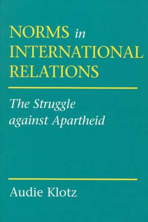 Norms in International Relations – The Struggle against Apartheid de Audie Klotz