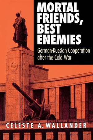 Mortal Friends, Best Enemies – German–Russian Cooperation after the Cold War de Celeste A. Wallander