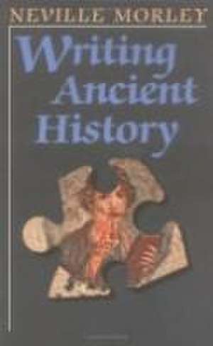 Writing Ancient History de Neville Morley