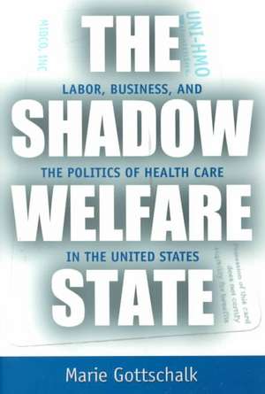 The Shadow Welfare State – Labor, Business, and the Politics of Health Care in the United States de Marie Gottschalk