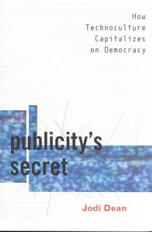 Publicity`s Secret – How Technoculture Capitalizes on Democracy de Jodi Dean