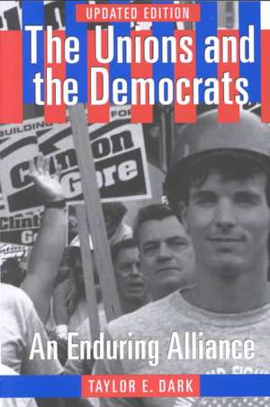 The Unions and the Democrats – An Enduring Alliance de Taylor E. Dark