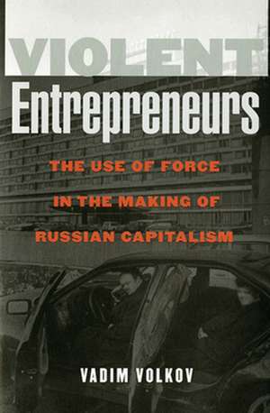 Violent Entrepreneurs – The Use of Force in the Making of Russian Capitalism de Vadim Volkov